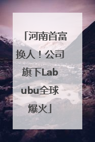 河南首富换人！公司旗下Labubu全球爆火