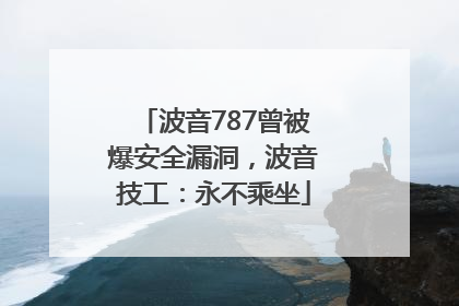 波音787曾被爆安全漏洞，波音技工：永不乘坐