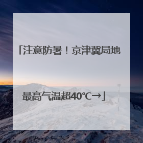 注意防暑！京津冀局地最高气温超40℃→