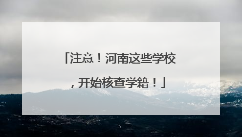 注意！河南这些学校，开始核查学籍！