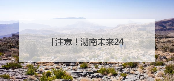 注意！湖南未来24小时多地还有暴雨