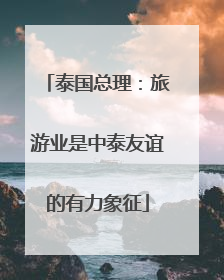 泰国总理：旅游业是中泰友谊的有力象征