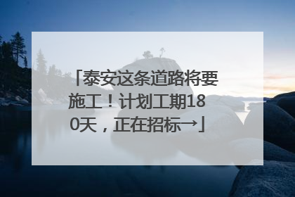 泰安这条道路将要施工！计划工期180天，正在招标→