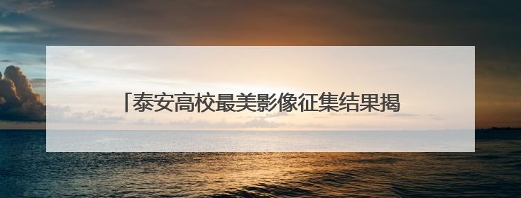 泰安高校最美影像征集结果揭晓，端午假期30强作品开展