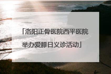 洛阳正骨医院西平医院举办爱膝日义诊活动