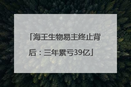 海王生物易主终止背后：三年累亏39亿