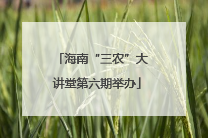 海南“三农”大讲堂第六期举办