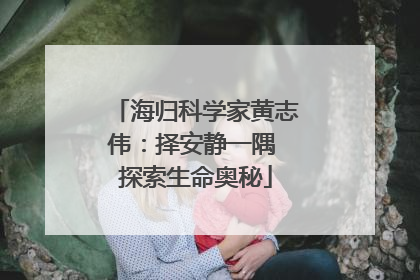 海归科学家黄志伟：择安静一隅 探索生命奥秘