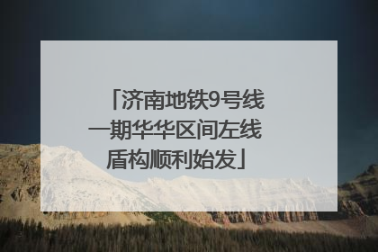 济南地铁9号线一期华华区间左线盾构顺利始发