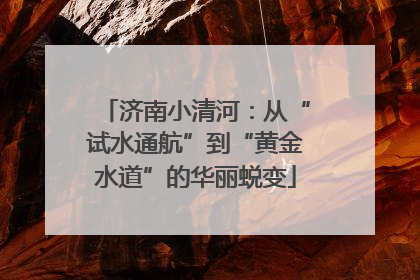 济南小清河：从“试水通航”到“黄金水道”的华丽蜕变