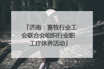 济南：畜牧行业工会联合会组织行业职工疗休养活动