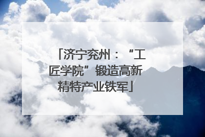 济宁兖州：“工匠学院”锻造高新精特产业铁军