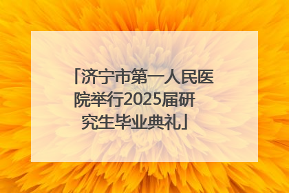 济宁市第一人民医院举行2025届研究生毕业典礼