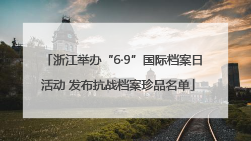 浙江举办“6·9”国际档案日活动 发布抗战档案珍品名单
