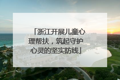 浙江开展儿童心理帮扶，筑起守护心灵的坚实防线