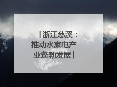浙江慈溪：推动水家电产业蓬勃发展