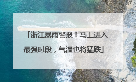 浙江暴雨警报！马上进入最强时段，气温也将猛跌