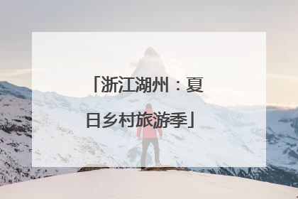 浙江湖州：夏日乡村旅游季