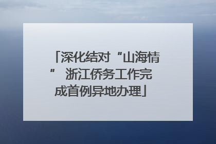 深化结对“山海情” 浙江侨务工作完成首例异地办理