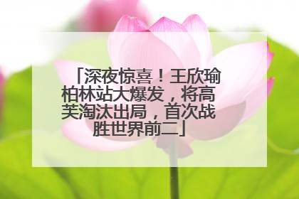 深夜惊喜！王欣瑜柏林站大爆发，将高芙淘汰出局，首次战胜世界前二