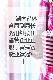 湖南省体育局副局长龚旭红拟任省管企业正职，曾是赛艇亚运冠军