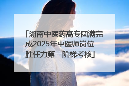 湖南中医药高专圆满完成2025年中医师岗位胜任力第一阶梯考核