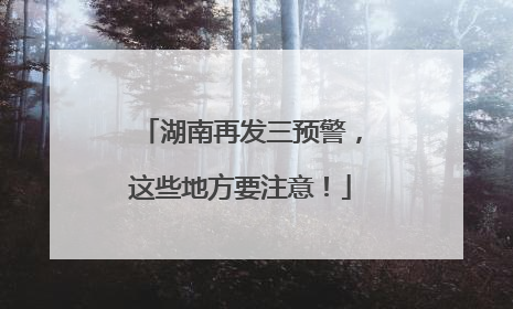 湖南再发三预警，这些地方要注意！