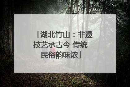 湖北竹山：非遗技艺承古今 传统民俗韵味浓