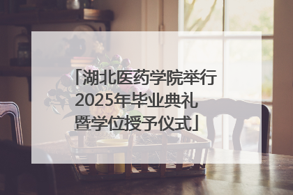 湖北医药学院举行2025年毕业典礼暨学位授予仪式