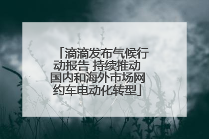 滴滴发布气候行动报告 持续推动国内和海外市场网约车电动化转型