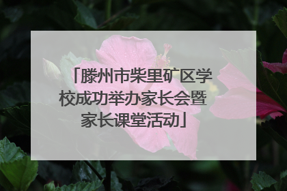 滕州市柴里矿区学校成功举办家长会暨家长课堂活动