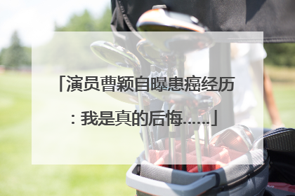 演员曹颖自曝患癌经历：我是真的后悔……