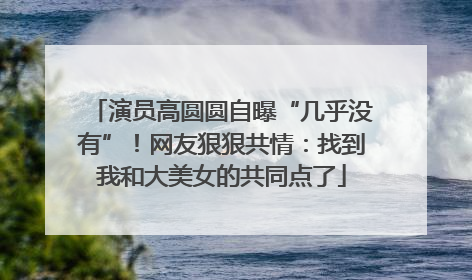 演员高圆圆自曝“几乎没有”！网友狠狠共情：找到我和大美女的共同点了