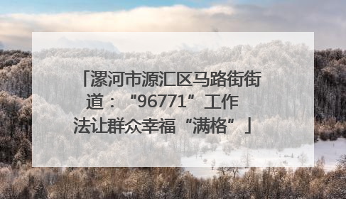 漯河市源汇区马路街街道：“96771”工作法让群众幸福“满格”