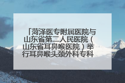 菏泽医专附属医院与山东省第二人民医院（山东省耳鼻喉医院）举行耳鼻喉头颈外科专科联盟签约揭牌仪式