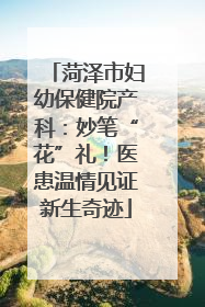 菏泽市妇幼保健院产科：妙笔“花”礼！医患温情见证新生奇迹
