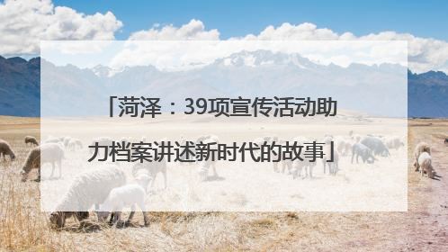 菏泽：39项宣传活动助力档案讲述新时代的故事