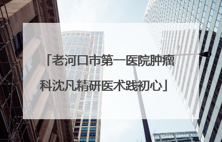 老河口市第一医院肿瘤科沈凡精研医术践初心