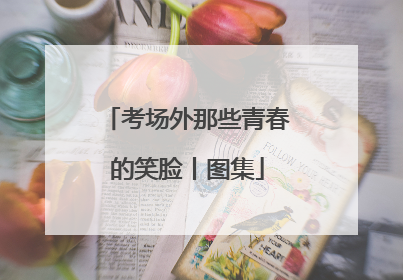 考场外那些青春的笑脸丨图集