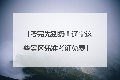 考完先别扔！辽宁这些景区凭准考证免费