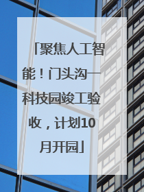 聚焦人工智能！门头沟一科技园竣工验收，计划10月开园
