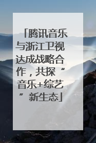 腾讯音乐与浙江卫视达成战略合作，共探“音乐+综艺”新生态