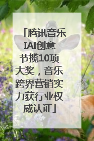 腾讯音乐IAI创意节揽10项大奖，音乐跨界营销实力获行业权威认证