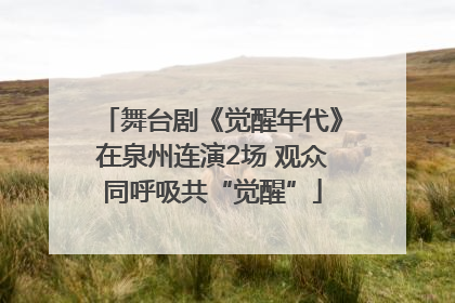 舞台剧《觉醒年代》在泉州连演2场 观众同呼吸共“觉醒”