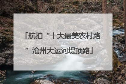 航拍“十大最美农村路”沧州大运河堤顶路