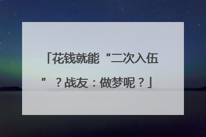 花钱就能“二次入伍”？战友：做梦呢？
