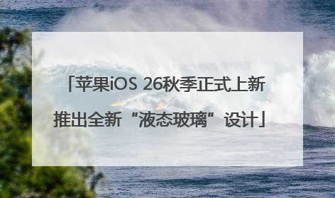 苹果iOS 26秋季正式上新 推出全新“液态玻璃”设计