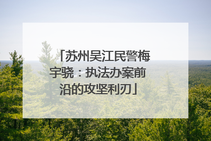 苏州吴江民警梅宇骁：执法办案前沿的攻坚利刃