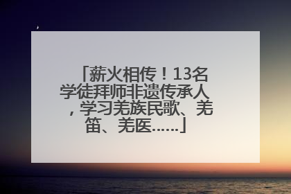 薪火相传！13名学徒拜师非遗传承人，学习羌族民歌、羌笛、羌医……