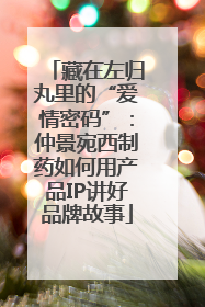 藏在左归丸里的“爱情密码”：仲景宛西制药如何用产品IP讲好品牌故事